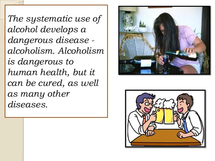 The systematic use of alcohol develops a dangerous disease - alcoholism.