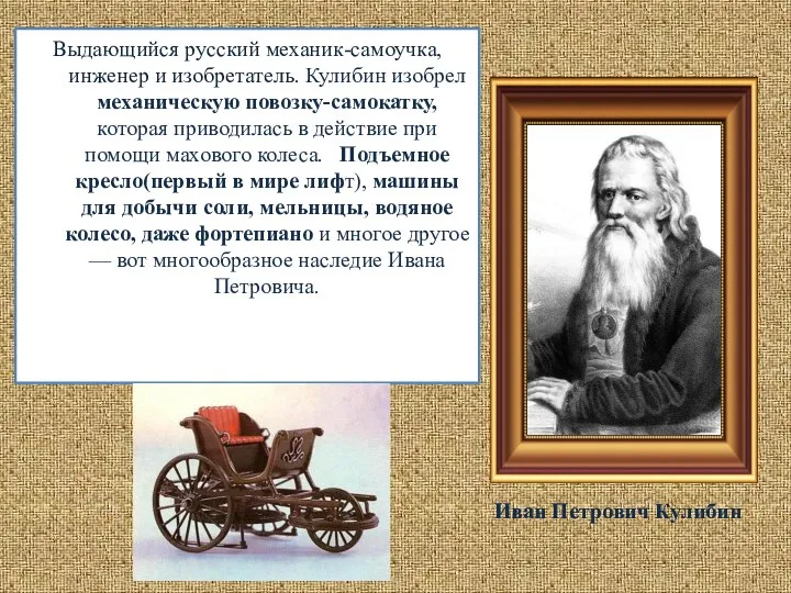 Выдающийся русский механик-самоучка, инженер и изобретатель. Кулибин изобрел механическую повозку-самокатку, которая