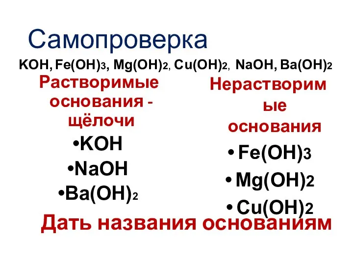 Самопроверка Растворимые основания - щёлочи KOH NaOH Ba(OH)2 Нерастворимые основания Fe(OH)3