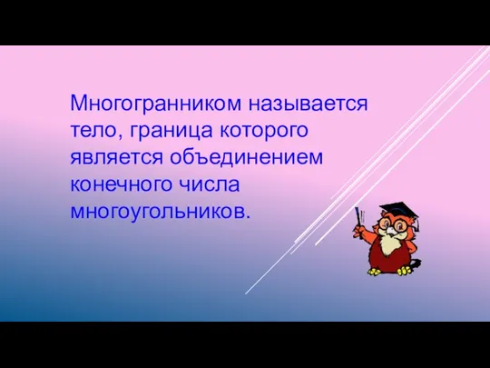 Многогранником называется тело, граница которого является объединением конечного числа многоугольников.