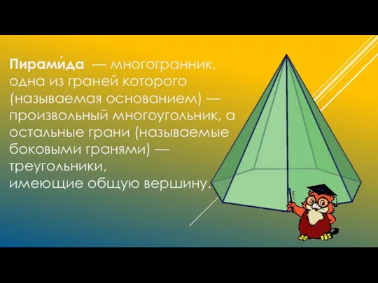 Пирами́да — многогранник, одна из граней которого (называемая основанием) — произвольный