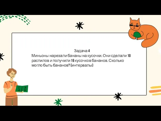 Задача 4 Миньоны нарезали бананы на кусочки. Они сделали 10 распилов