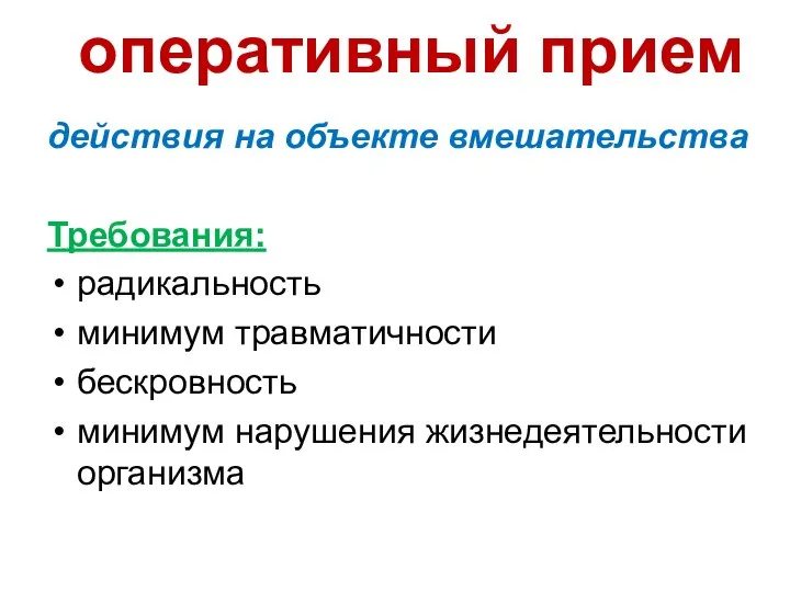 оперативный прием действия на объекте вмешательства Требования: радикальность минимум травматичности бескровность минимум нарушения жизнедеятельности организма