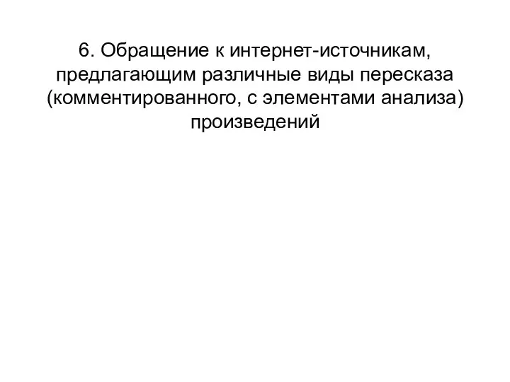 6. Обращение к интернет-источникам, предлагающим различные виды пересказа (комментированного, c элементами анализа) произведений