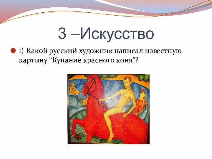 3 –Искусство 1) Какой русский художник написал известную картину “Купание красного коня”?