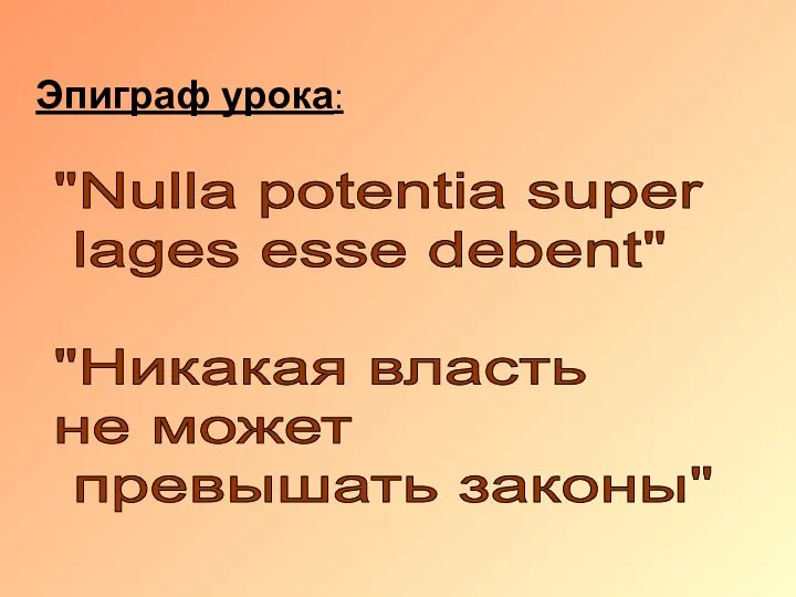 Эпиграф урока: "Nulla potentia super lages esse debent" "Никакая власть не может превышать законы"