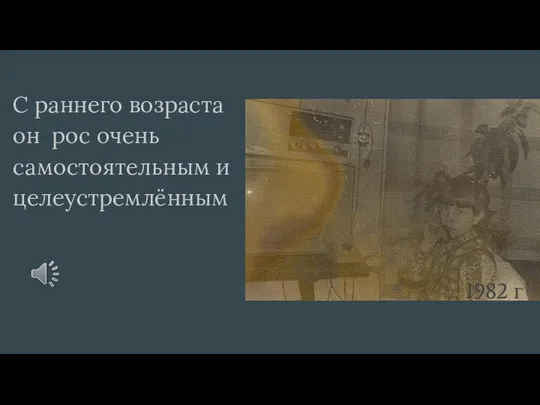 С раннего возраста он рос очень самостоятельным и целеустремлённым 1982 г