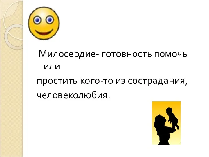 Милосердие- готовность помочь или простить кого-то из сострадания, человеколюбия.