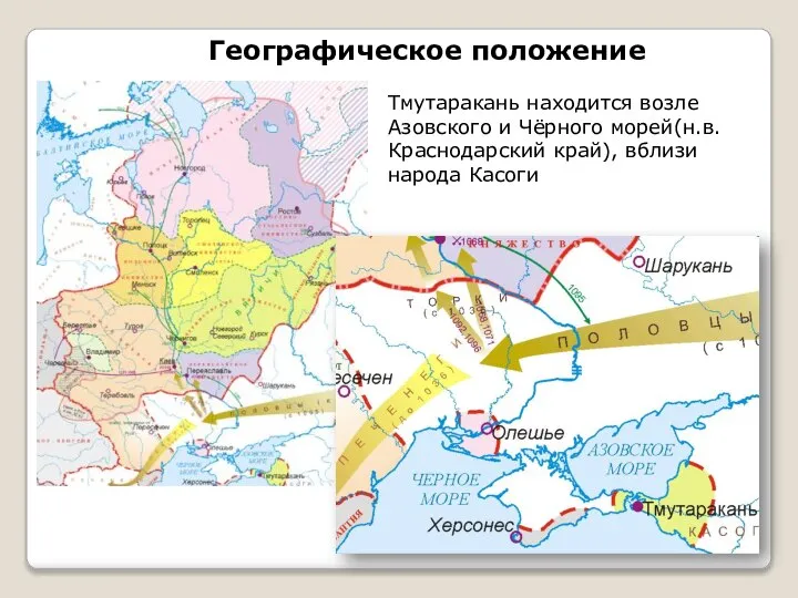 Тмутаракань находится возле Азовского и Чёрного морей(н.в.Краснодарский край), вблизи народа Касоги Географическое положение