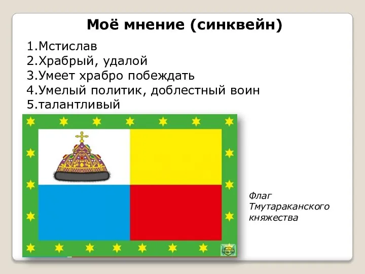 Моё мнение (синквейн) 1.Мстислав 2.Храбрый, удалой 3.Умеет храбро побеждать 4.Умелый политик,