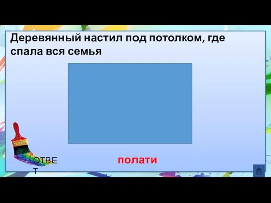 полати Деревянный настил под потолком, где спала вся семья ОТВЕТ