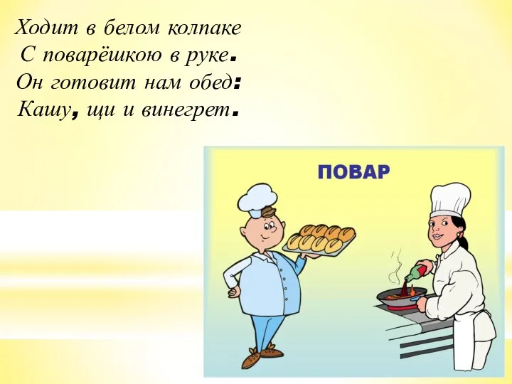 Ходит в белом колпаке С поварёшкою в руке. Он готовит нам обед: Кашу, щи и винегрет.