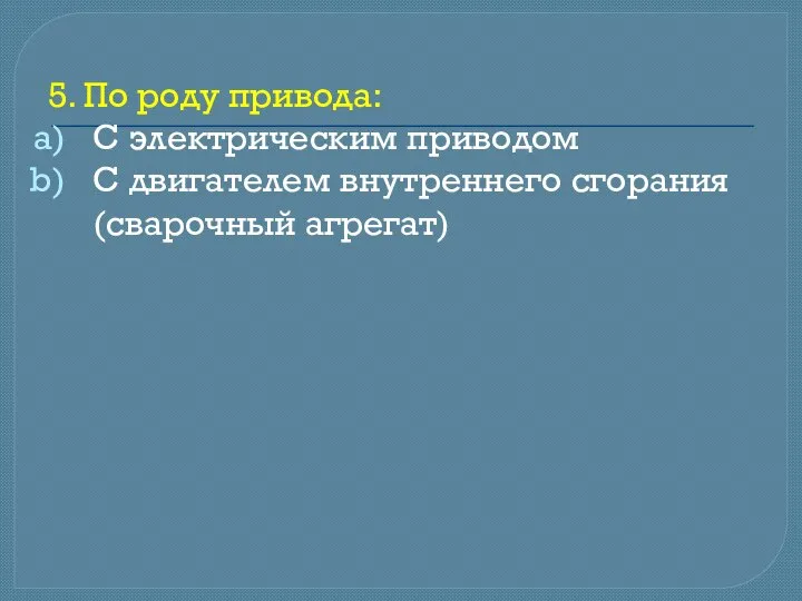 5. По роду привода: С электрическим приводом С двигателем внутреннего сгорания (сварочный агрегат)