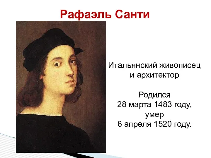 Рафаэль Санти Итальянский живописец и архитектор Родился 28 марта 1483 году, умер 6 апреля 1520 году.