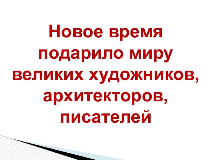 Новое время подарило миру великих художников, архитекторов, писателей