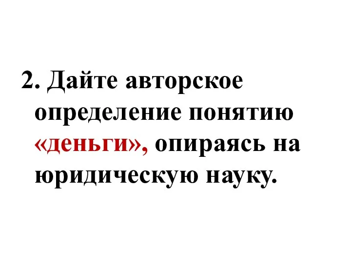 2. Дайте авторское определение понятию «деньги», опираясь на юридическую науку.