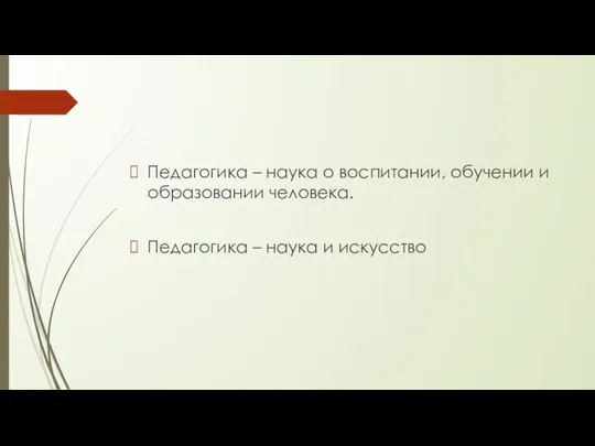 Педагогика – наука о воспитании, обучении и образовании человека. Педагогика – наука и искусство