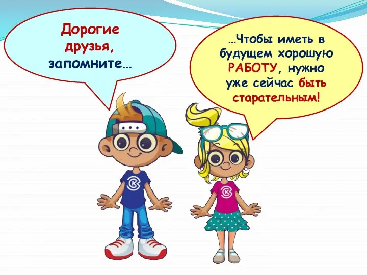 …Чтобы иметь в будущем хорошую РАБОТУ, нужно уже сейчас быть старательным! Дорогие друзья, запомните…