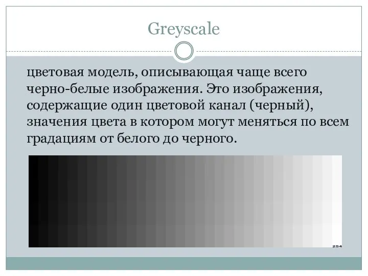 Greyscale цветовая модель, описывающая чаще всего черно-белые изображения. Это изображения, содержащие