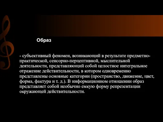 - субъективный феномен, возникающий в результате предметно- практической, сенсорно-перцептивной, мыслительной деятельности,