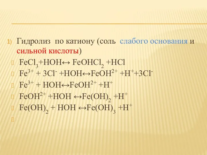 Гидролиз по катиону (соль слабого основания и сильной кислоты) FeCl3+HOH↔ FeOHCl2