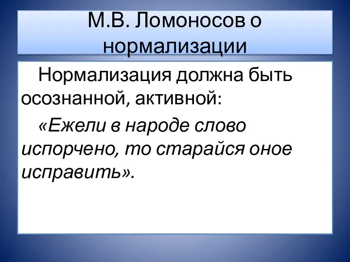 М.В. Ломоносов о нормализации Нормализация должна быть осознанной, активной: «Ежели в