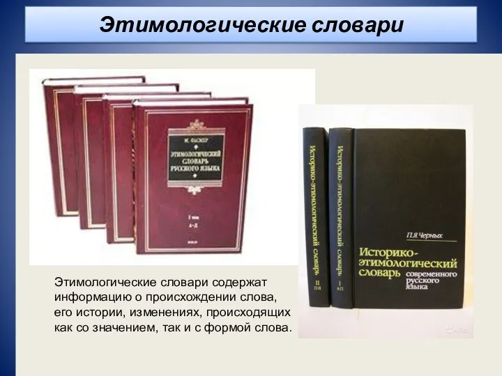 Этимологические словари Этимологические словари содержат информацию о происхождении слова, его истории,