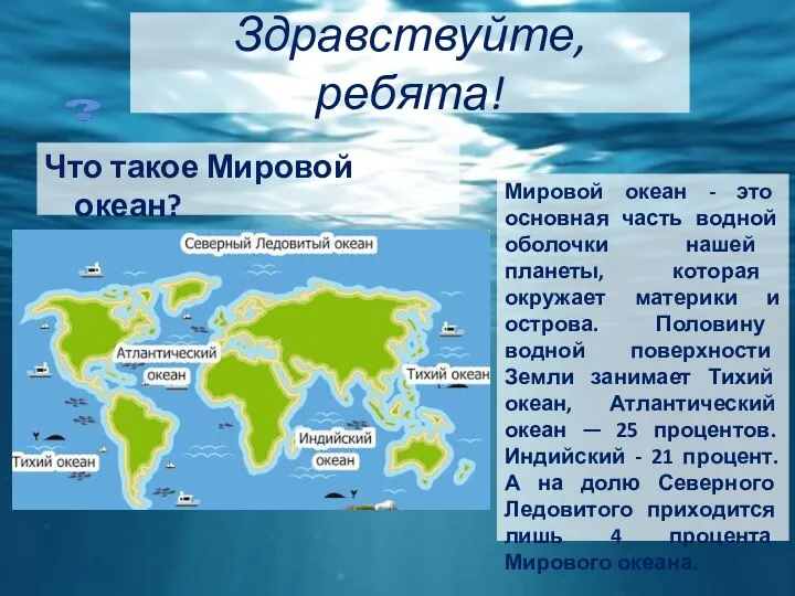 Здравствуйте, ребята! Что такое Мировой океан? Мировой океан - это основная