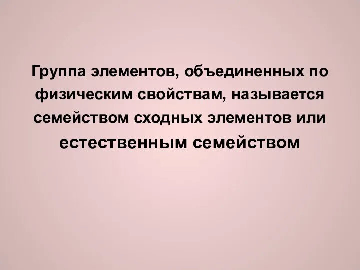 Группа элементов, объединенных по физическим свойствам, называется семейством сходных элементов или естественным семейством