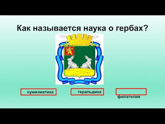 Как называется наука о гербах? нумизматика геральдика филателия