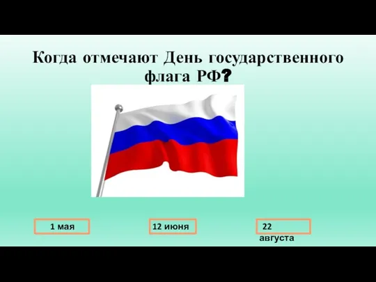 Когда отмечают День государственного флага РФ? 1 мая 12 июня 22 августа