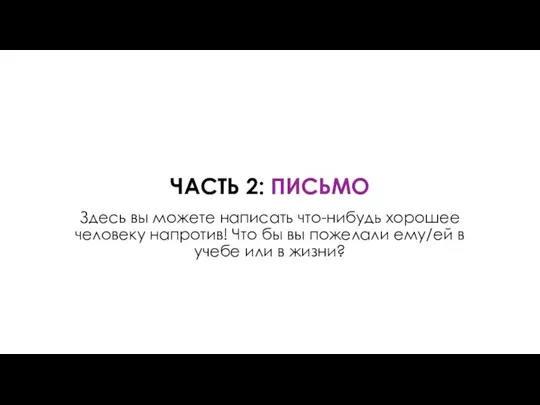 ЧАСТЬ 2: ПИСЬМО Здесь вы можете написать что-нибудь хорошее человеку напротив!