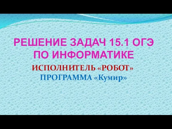 РЕШЕНИЕ ЗАДАЧ 15.1 ОГЭ ПО ИНФОРМАТИКЕ ИСПОЛНИТЕЛЬ «РОБОТ» ПРОГРАММА «Кумир»