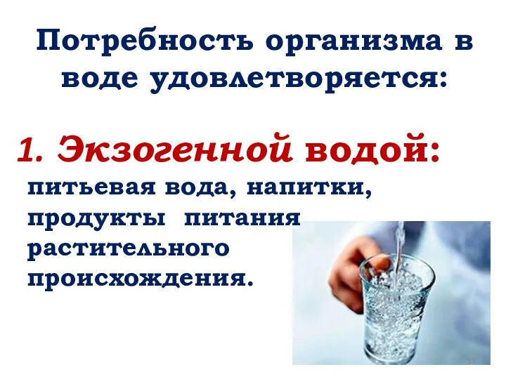 Потребность организма в воде удовлетворяется: Экзогенной водой: питьевая вода, напитки, продукты питания растительного происхождения.