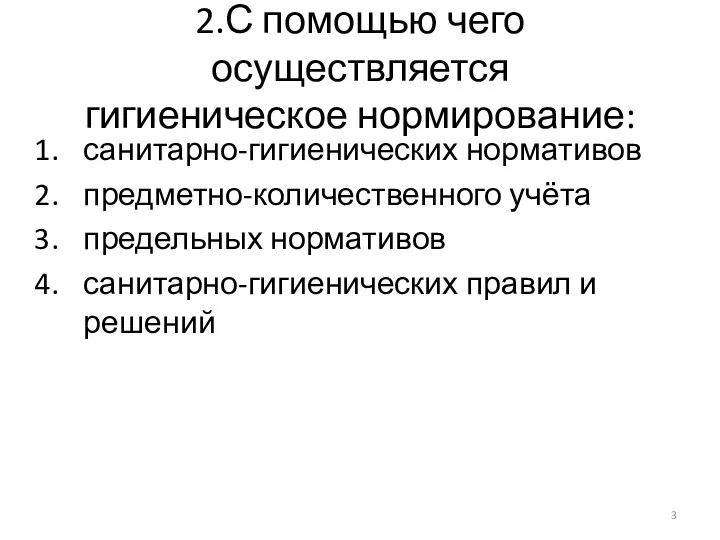 2.С помощью чего осуществляется гигиеническое нормирование: санитарно-гигиенических нормативов предметно-количественного учёта предельных нормативов санитарно-гигиенических правил и решений