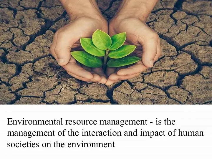 . Environmental resource management - is the management of the interaction