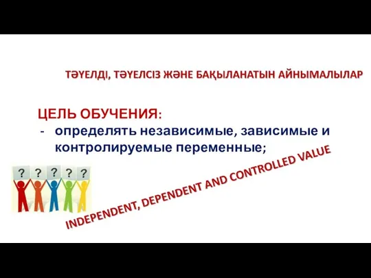 ЦЕЛЬ ОБУЧЕНИЯ: определять независимые, зависимые и контролируемые переменные;