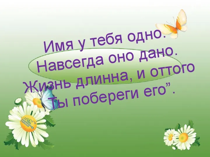 Имя у тебя одно. Навсегда оно дано. Жизнь длинна, и оттого Ты побереги его”.