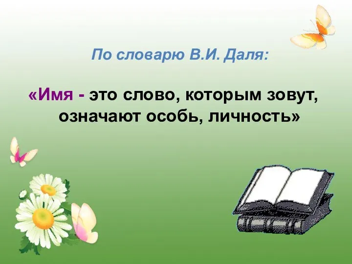 По словарю В.И. Даля: «Имя - это слово, которым зовут, означают особь, личность»