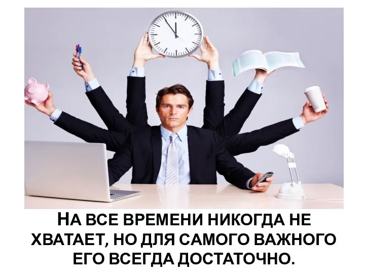 НА ВСЕ ВРЕМЕНИ НИКОГДА НЕ ХВАТАЕТ, НО ДЛЯ САМОГО ВАЖНОГО ЕГО ВСЕГДА ДОСТАТОЧНО.