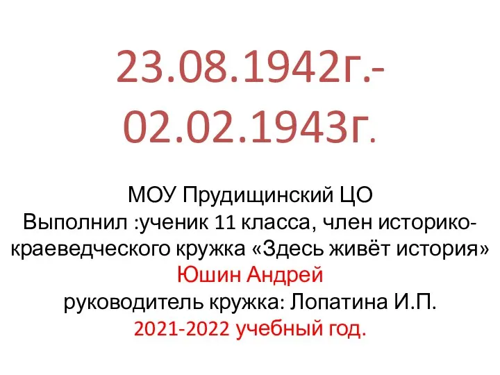 23.08.1942г.- 02.02.1943г. МОУ Прудищинский ЦО Выполнил :ученик 11 класса, член историко-краеведческого