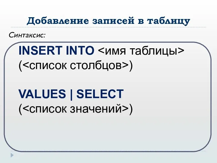 Добавление записей в таблицу Синтаксис: INSERT INTO ( ) VALUES | SELECT ( )