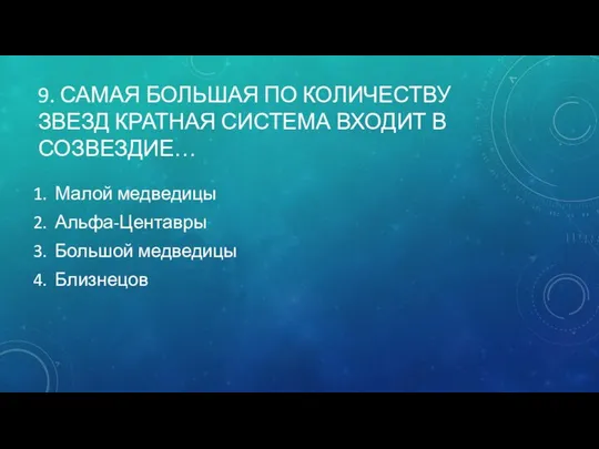 9. САМАЯ БОЛЬШАЯ ПО КОЛИЧЕСТВУ ЗВЕЗД КРАТНАЯ СИСТЕМА ВХОДИТ В СОЗВЕЗДИЕ…