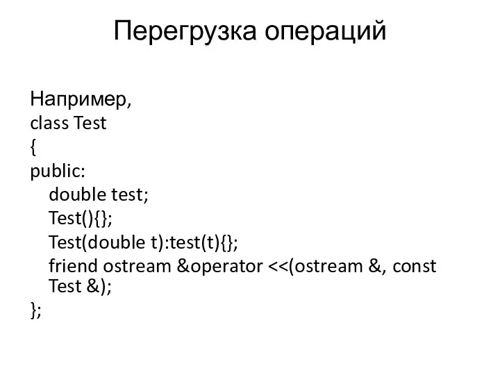 Перегрузка операций Например, class Test { public: double test; Test(){}; Test(double t):test(t){}; friend ostream &operator };