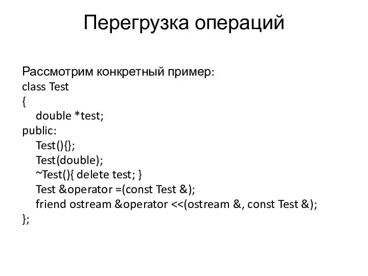 Перегрузка операций Рассмотрим конкретный пример: class Test { double *test; public: