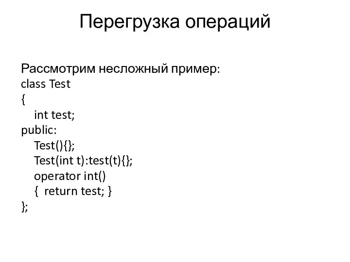 Перегрузка операций Рассмотрим несложный пример: class Test { int test; public: