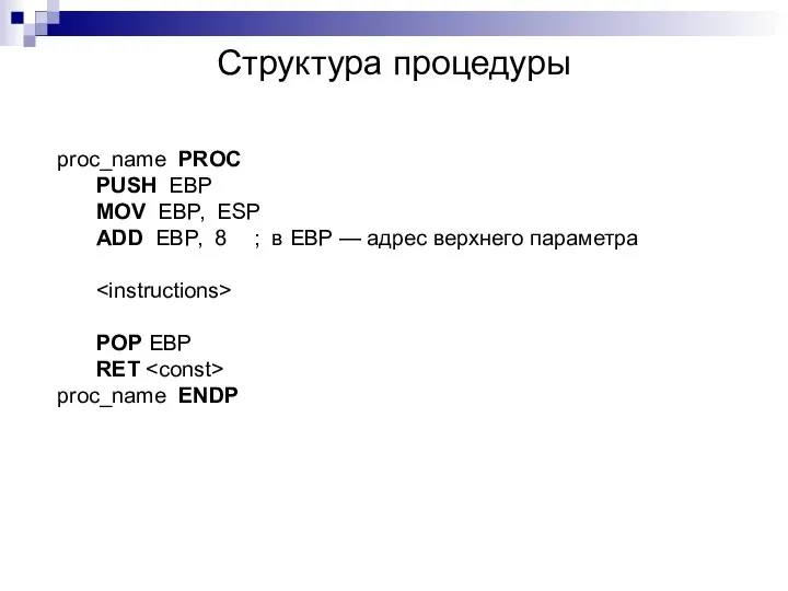 Структура процедуры proc_name PROC PUSH EBP MOV EBP, ESP ADD EBP,