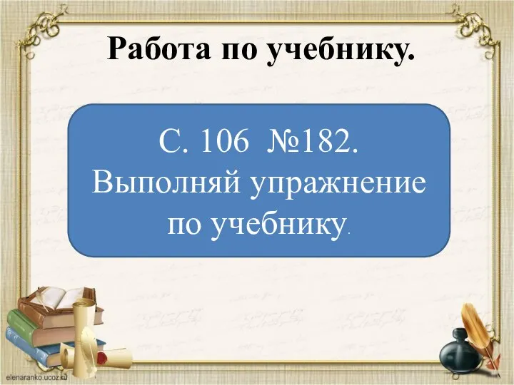 Работа по учебнику. С. 106 №182. Выполняй упражнение по учебнику.