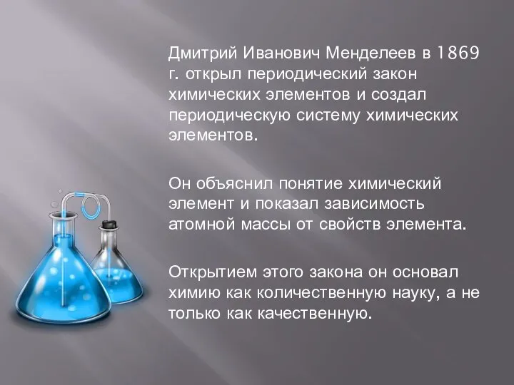 Дмитрий Иванович Менделеев в 1869 г. открыл периодический закон химических элементов