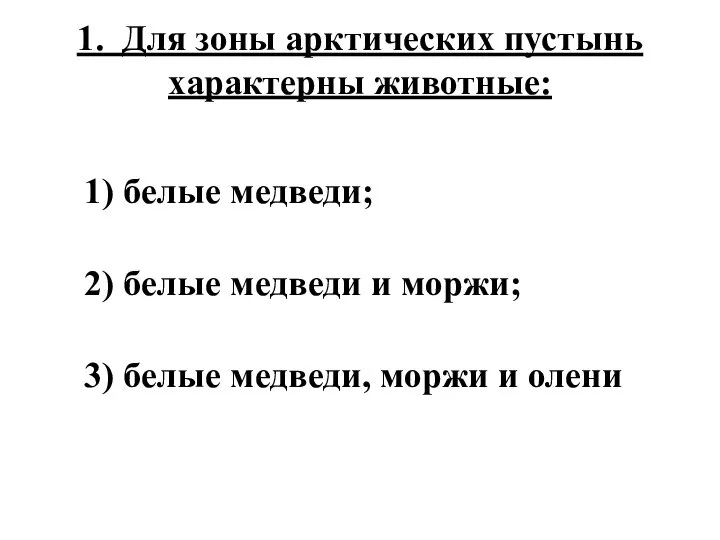 1. Для зоны арктических пустынь характерны животные: 1) белые медведи; 2)